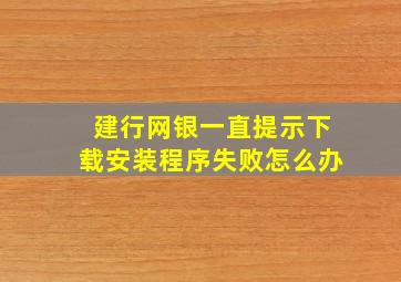 建行网银一直提示下载安装程序失败怎么办