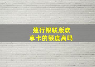 建行银联版欢享卡的额度高吗