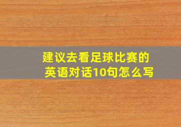 建议去看足球比赛的英语对话10句怎么写