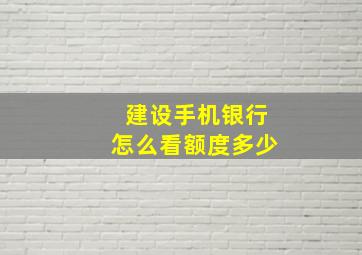 建设手机银行怎么看额度多少