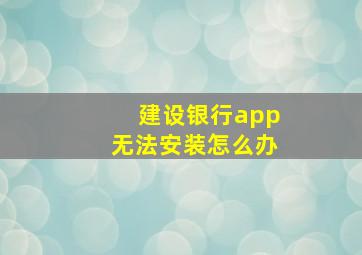 建设银行app无法安装怎么办