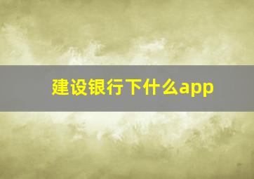 建设银行下什么app