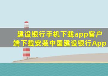 建设银行手机下载app客户端下载安装中国建设银行App