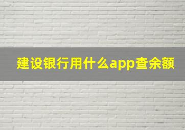 建设银行用什么app查余额