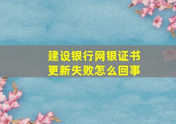 建设银行网银证书更新失败怎么回事