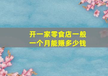 开一家零食店一般一个月能赚多少钱