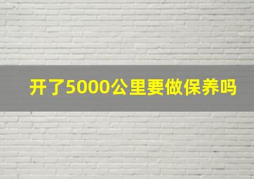 开了5000公里要做保养吗