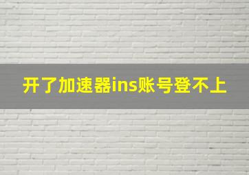 开了加速器ins账号登不上