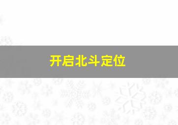 开启北斗定位