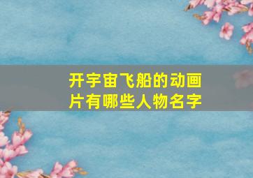 开宇宙飞船的动画片有哪些人物名字