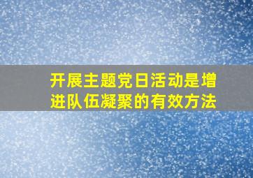 开展主题党日活动是增进队伍凝聚的有效方法