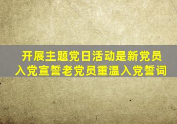 开展主题党日活动是新党员入党宣誓老党员重温入党誓词