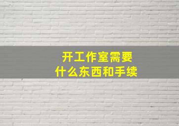 开工作室需要什么东西和手续