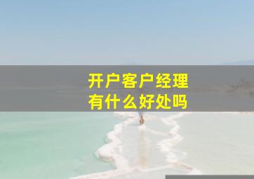 开户客户经理有什么好处吗