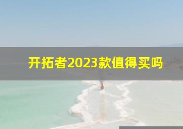 开拓者2023款值得买吗