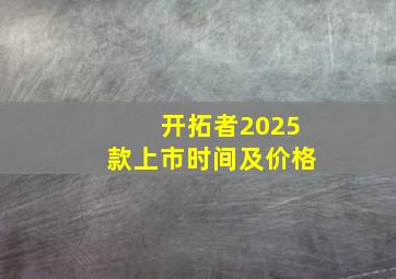 开拓者2025款上市时间及价格