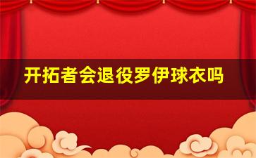 开拓者会退役罗伊球衣吗