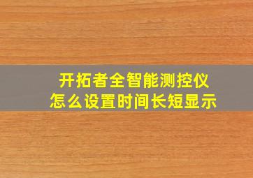 开拓者全智能测控仪怎么设置时间长短显示