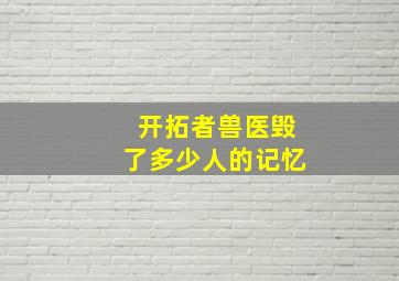 开拓者兽医毁了多少人的记忆