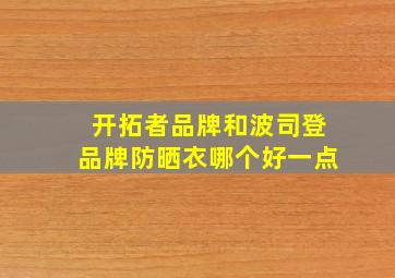 开拓者品牌和波司登品牌防晒衣哪个好一点