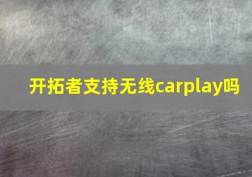 开拓者支持无线carplay吗