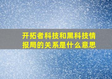 开拓者科技和黑科技情报局的关系是什么意思