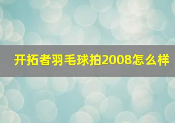 开拓者羽毛球拍2008怎么样