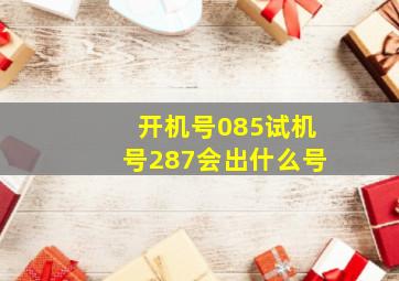 开机号085试机号287会出什么号