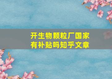 开生物颗粒厂国家有补贴吗知乎文章