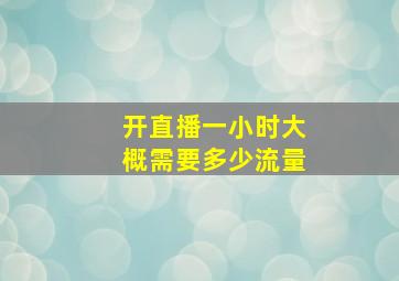 开直播一小时大概需要多少流量