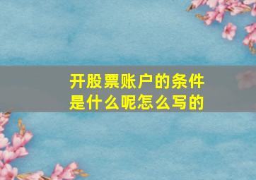 开股票账户的条件是什么呢怎么写的