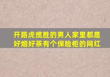 开路虎揽胜的男人家里都是好烟好茶有个保险柜的网红