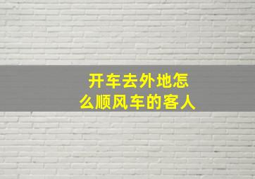 开车去外地怎么顺风车的客人