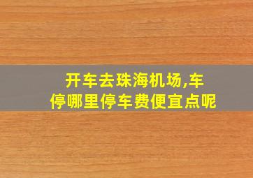 开车去珠海机场,车停哪里停车费便宜点呢