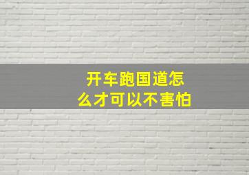 开车跑国道怎么才可以不害怕