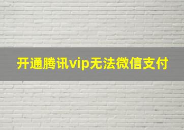 开通腾讯vip无法微信支付