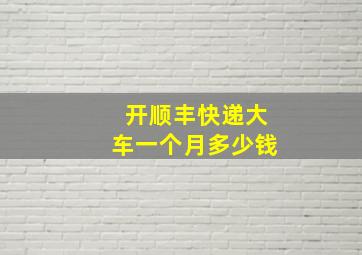 开顺丰快递大车一个月多少钱