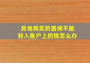 异地购买的医保不能转入账户上的钱怎么办