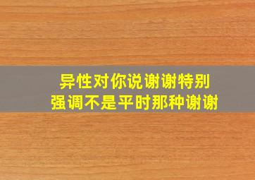 异性对你说谢谢特别强调不是平时那种谢谢