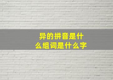 异的拼音是什么组词是什么字