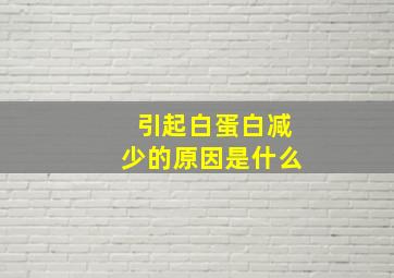 引起白蛋白减少的原因是什么