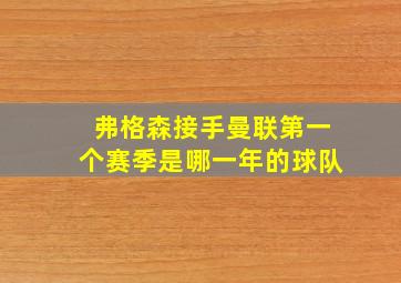 弗格森接手曼联第一个赛季是哪一年的球队