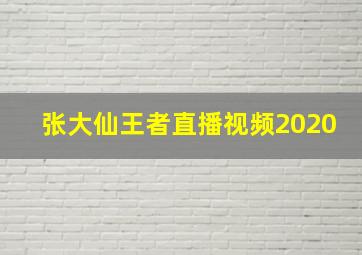 张大仙王者直播视频2020