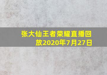 张大仙王者荣耀直播回放2020年7月27日