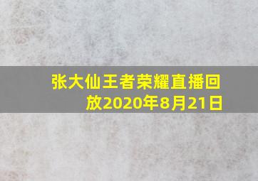 张大仙王者荣耀直播回放2020年8月21日