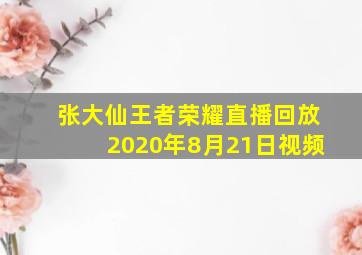 张大仙王者荣耀直播回放2020年8月21日视频