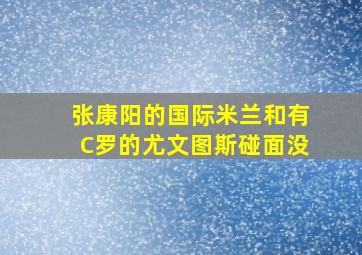 张康阳的国际米兰和有C罗的尤文图斯碰面没