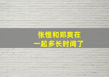 张恒和郑爽在一起多长时间了