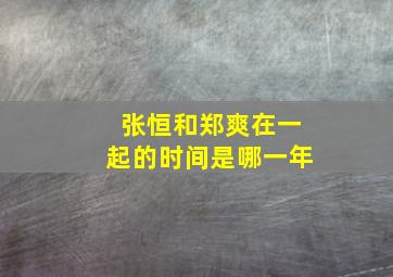 张恒和郑爽在一起的时间是哪一年