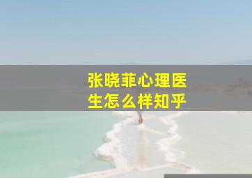 张晓菲心理医生怎么样知乎